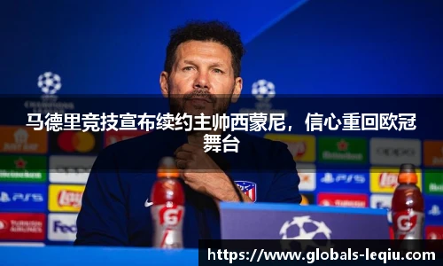 马德里竞技宣布续约主帅西蒙尼，信心重回欧冠舞台