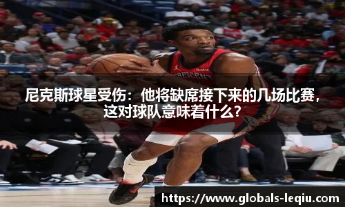 尼克斯球星受伤：他将缺席接下来的几场比赛，这对球队意味着什么？