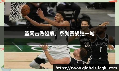 篮网击败雄鹿，系列赛战胜一城