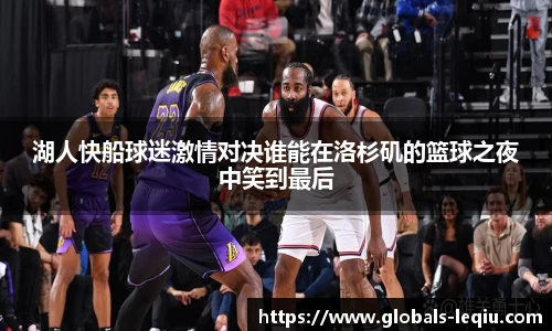 湖人快船球迷激情对决谁能在洛杉矶的篮球之夜中笑到最后