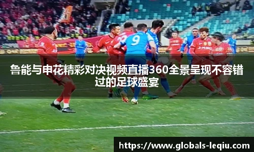 鲁能与申花精彩对决视频直播360全景呈现不容错过的足球盛宴