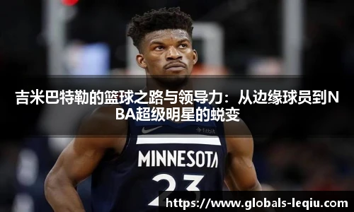 吉米巴特勒的篮球之路与领导力：从边缘球员到NBA超级明星的蜕变