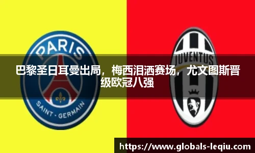 巴黎圣日耳曼出局，梅西泪洒赛场，尤文图斯晋级欧冠八强