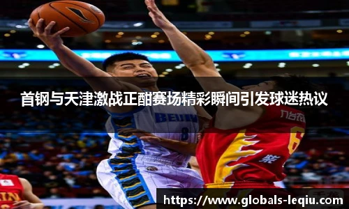 首钢与天津激战正酣赛场精彩瞬间引发球迷热议