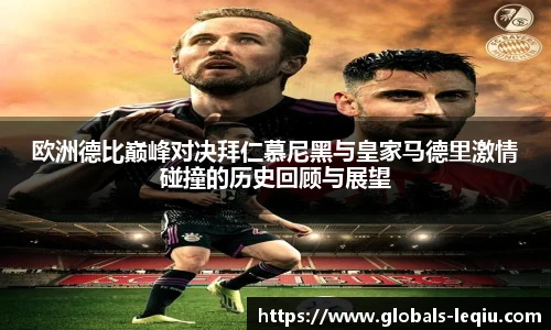 欧洲德比巅峰对决拜仁慕尼黑与皇家马德里激情碰撞的历史回顾与展望
