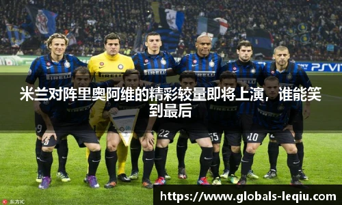 米兰对阵里奥阿维的精彩较量即将上演，谁能笑到最后