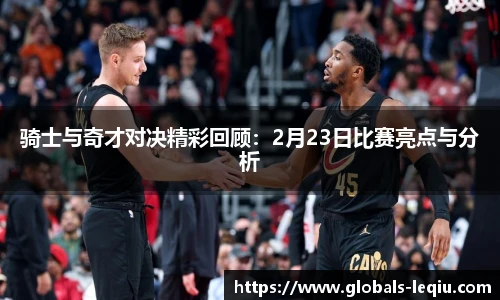 骑士与奇才对决精彩回顾：2月23日比赛亮点与分析