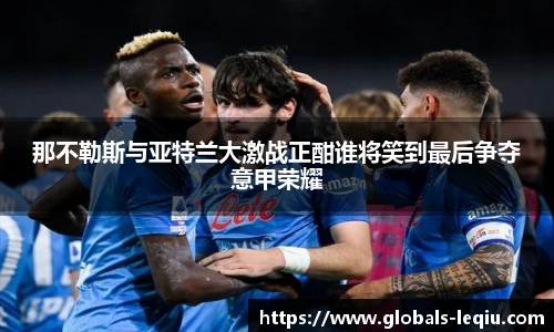 那不勒斯与亚特兰大激战正酣谁将笑到最后争夺意甲荣耀