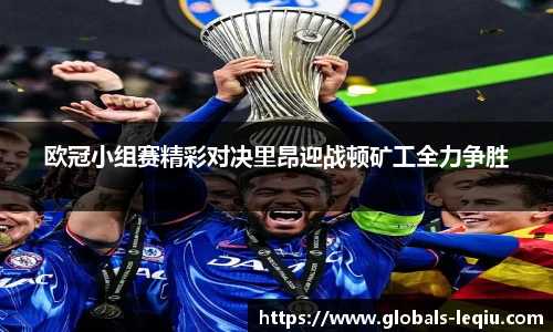 欧冠小组赛精彩对决里昂迎战顿矿工全力争胜